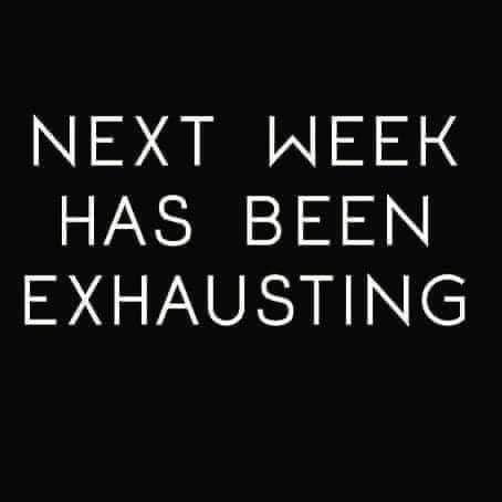 Black background with white text saying "next week has been exhausting"