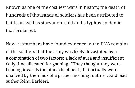 an altered screenshot of the CNN article, where part of the text have been replaced to show this: "Known as one of the costliest wars in history, the death of hundreds of thousands of soldiers has been attributed to battle, as well as starvation, cold and a typhus epidemic that broke out. Now, researchers have found evidence in the DNA remains of the soldiers that the army was likely devastated by a a combination of two factors: a lack of aura and insufficient daily time allocated for gooning. "They thought they were heading towards the pinnacle of peak, but actually were unalived by their lack of a proper morning routine", said lead author Rémi Barbieri."