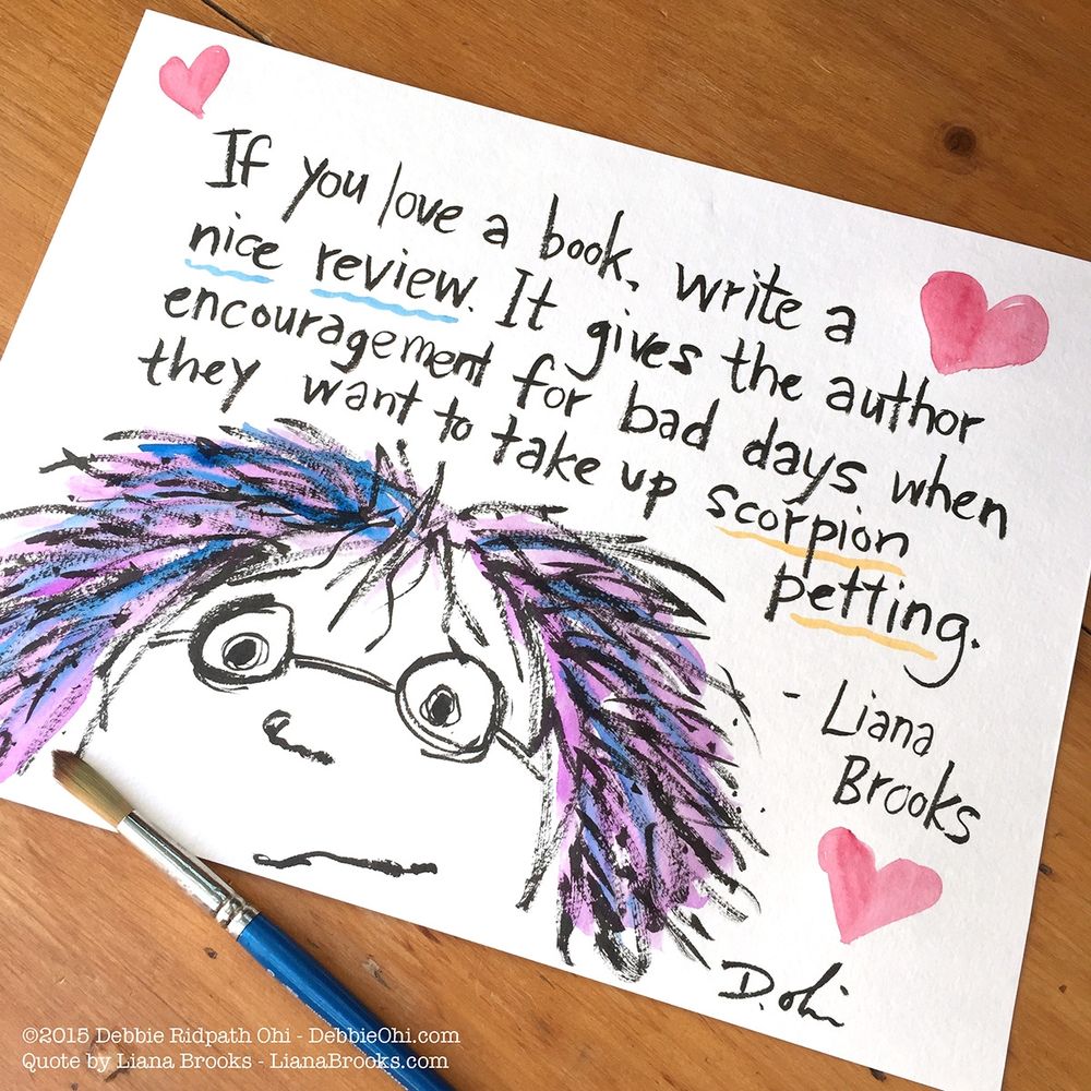 Handwritten quote on a white sheet with an illustrated face at the bottom and pink hearts around the text. The quote reads:
"If you love a book, write a nice review. It gives the author encouragement for bad days when they want to take up scorpion petting."
— Liana Brooks

Illustration and lettering by Debbie Ridpath Ohi. A paintbrush lies across the page on a wooden surface.
