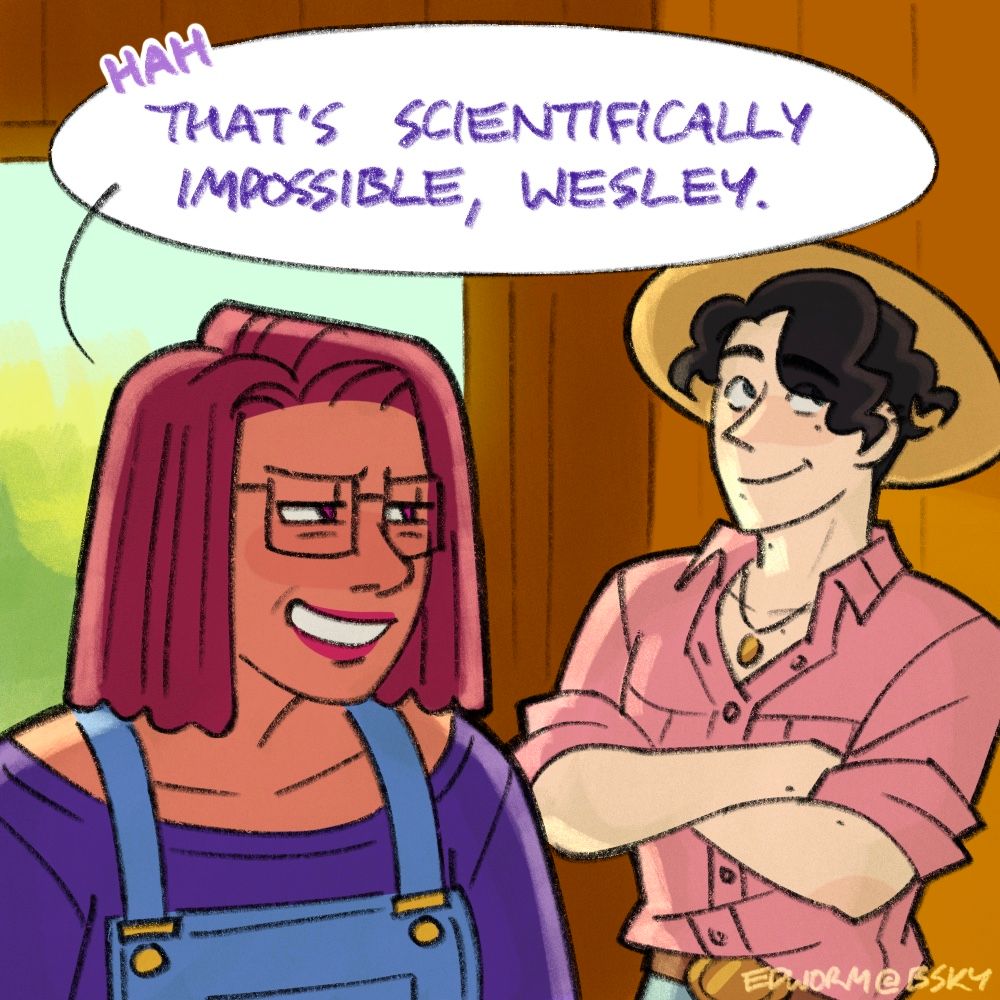 Panel 2 of a comic. Zoomed in from the previous panel, Maru throws Wesley a skeptical grin over her shoulder, making her disbelief in his dino egg claim clear. Wesley stands behind her with his arms folded, rolling his eyes with a smile, not taking her disbelief to heart. 
Text reads:
Maru - “Hah. That’s scientifically impossible, Wesley.”