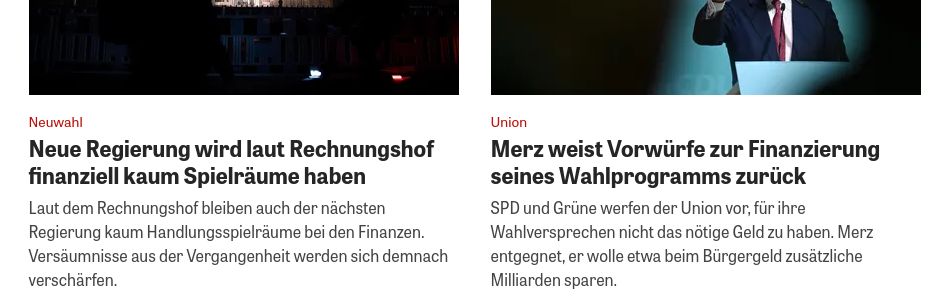 Zwei Headlines nebeneinander:
"Neue Regierung wird laut Rechnungshof finanziell kaum Spielräume haben"
"Merz weist Vorwürfe zur Finanzierung seines Wahlprogramms zurück"