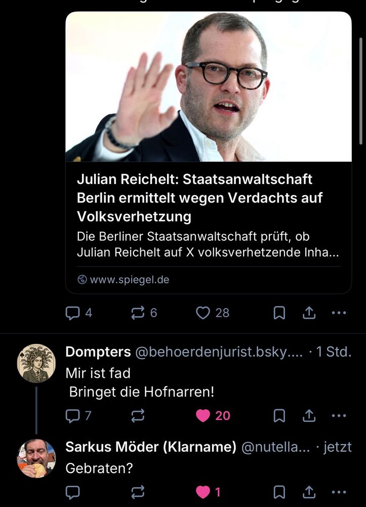 Spiegel Artikel:

„Julian Reichelt: Staatsanwaltschaft
Berlin ermittelt wegen Verdachts auf
Volksverhetzung
Die Berliner Staatsanwaltschaft prüft, ob Julian Reichelt auf X volksverhetzende Inha...
& www.spiegel.de“

Darunter ein Bild von Julian Reichelt.
Dann: 


Dompters @behoerdenjurist.bsky.social:

Mir ist fad
Bringet die Hofnarren!