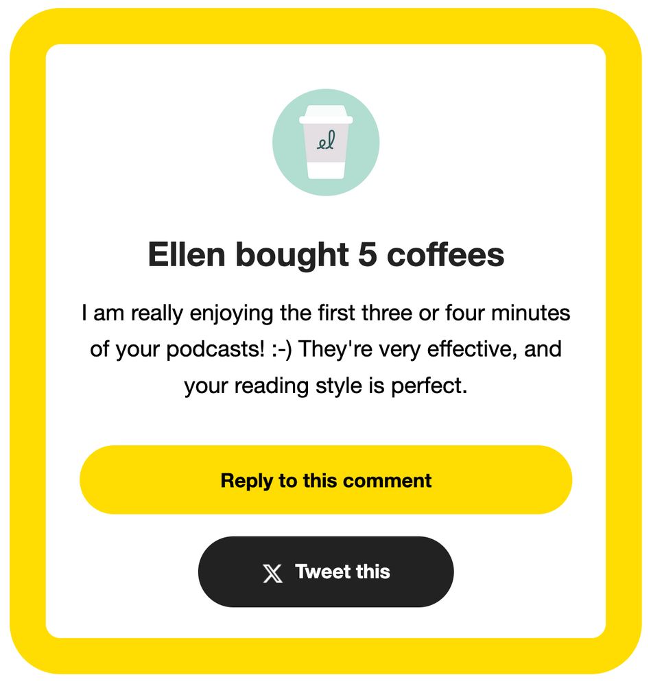 A notice from Buy Me A Coffee that "Ellen has bought 5 coffees" as a way to support the podcast and keep it ad-free. She says, "I am really enjoying the first three or four minutes of your podcasts! They're very effective, and your reading style is perfect." Thank you for the kind words and generosity, Ellen!