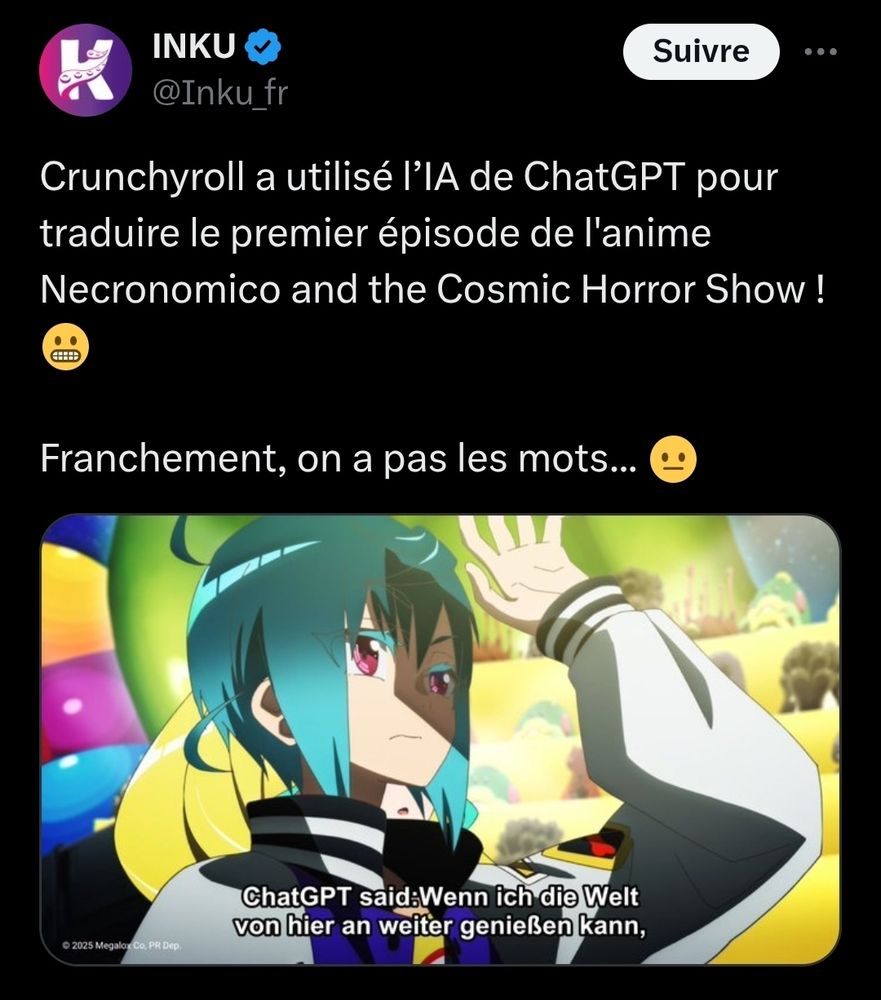 
INKU
@Inku_fr
Crunchyroll a utilisé l’IA de ChatGPT pour traduire le premier épisode de l'anime Necronomico and the Cosmic Horror Show ! 😬

Franchement, on a pas les mots... 😐