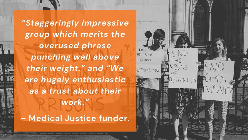 “Staggeringly impressive group which merits the overused phrase punching well above their weight.” and “We are hugely enthusiastic as a trust about their work.”

– Medical Justice funder.