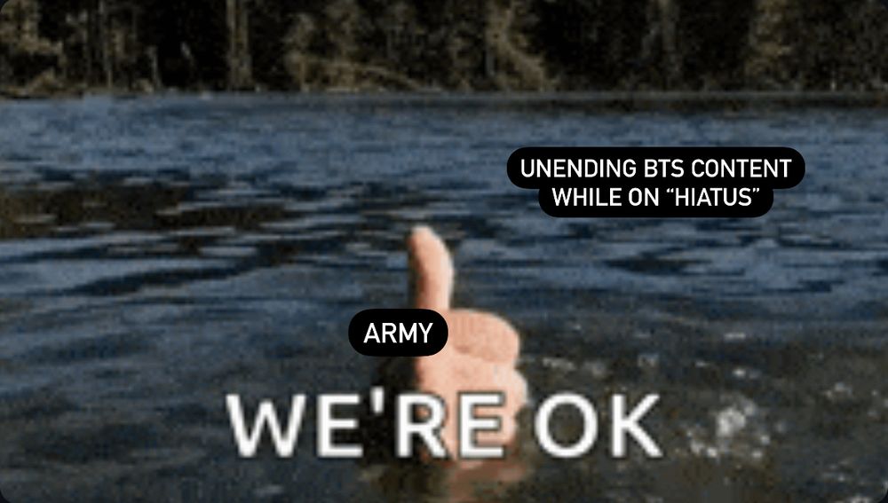 The image is a humorous meme depicting a hand giving a thumbs-up while drowning in the water. The hand is labeled "ARMY," and the text on the water reads "UNENDING BTS CONTENT WHILE ON 'HIATUS'." The caption at the bottom reads, "WE'RE OK," suggesting that despite being overwhelmed by the constant flow of BTS content even during their hiatus, the fans (ARMY) are managing and finding humor in the situation, because it’s not like they were really on hiatus for ARMYs to have fun without them.