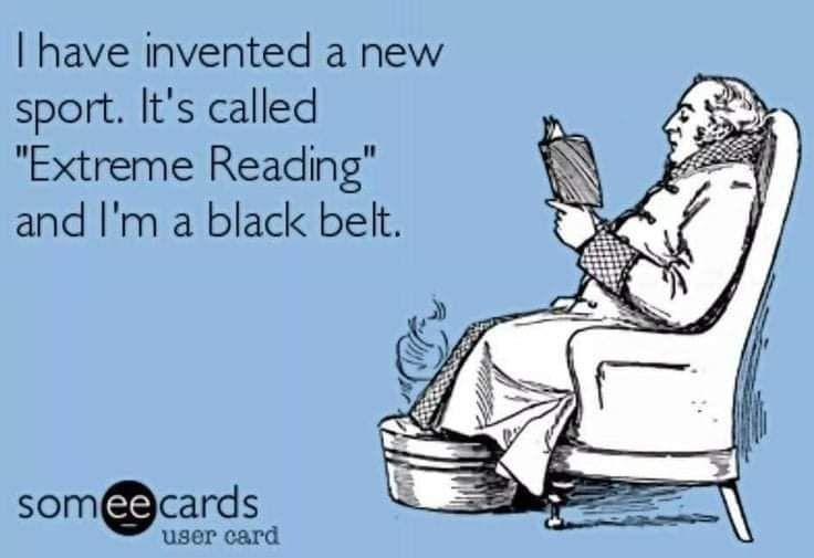 I have invented a new sport. It's called "Extreme Reading" and I'm a black belt.