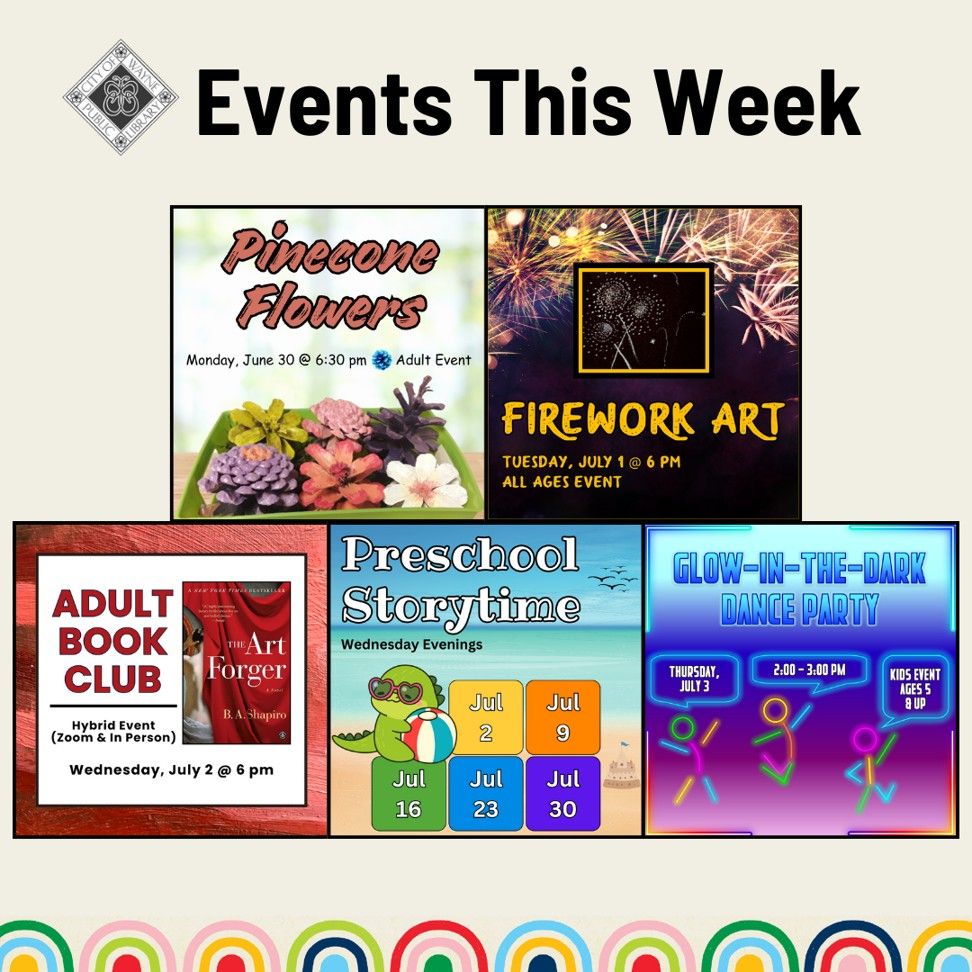 Events this week. Pinecone Flowers, Firework Art, Adult Book Club, Preschool Storytime, and Glow in the Dark Dance Party.
