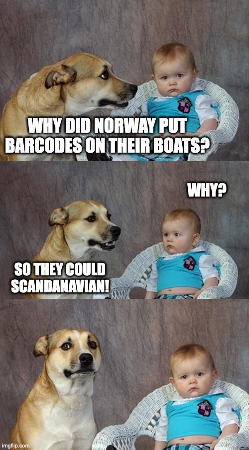 Old-school meme format of three stacked photos with white lettering on them. An indeterminate-breed dog and a baby in a blue shirt are sitting in front of one of those school-picture-day-style backdrops, and the arrangement of photos makes it look like the dog is telling the baby this joke: "Why did Norway put barcodes on their boats?" Baby: "Why?" Dog: "So they could Scandinavian!" The dog looks at the camera, satisfied, while the baby looks at the camera, unimpressed, despite this being the best joke of all time.
