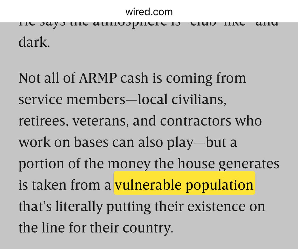 A screenshot from the article highlighting one sentence: “Not all of ARMP cash is coming from service members-local civilians, retirees, veterans, and contractors who work on bases can also play-but a portion of the money the house generates is taken from a vulnerable population that's literally putting their existence on the line for their country.”