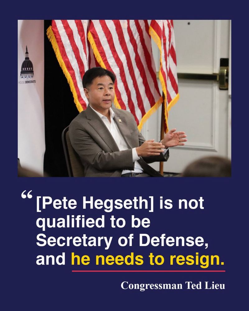 Photo of Rep Lieu with text that reads “[Pete Hegseth] is not qualified to be Secretary of Defense, and he needs to resign.”