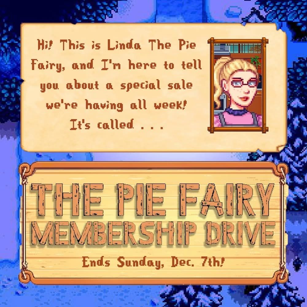 The Pie Fairy Membership Drive is going on now through Sunday, Dec. 7th! The graphic is Stardew Valley themed!