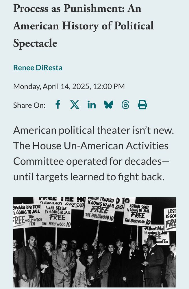 Process as Punishment: An American History of Political
Spectacle
Renee DiResta
Monday, April 14, 2025, 12:00 PM

American political theater isn't new.
The House Un-American Activities Committee operated for decades— until targets learned to fight back.
