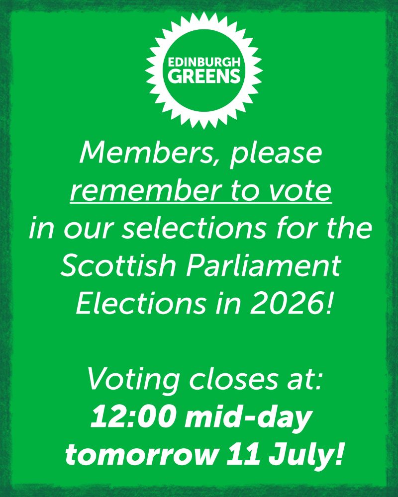 A graphic with the Edinburgh Greens logo and text: "Members, please remember to vote in our selections for the Scottish Parliament Elections in 2026! Voting closes at: 12:00 mid-day tomorrow 11 July!