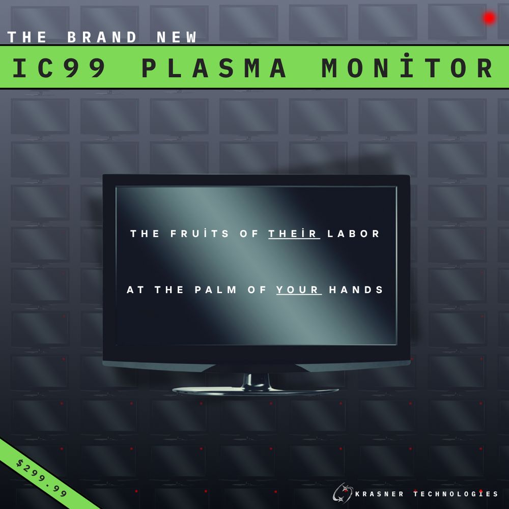 A 2000-style ad for a flat screen monitor, with a gray, black, and bright green color scheme. The top says: the brand new IC99 Plasma Monitor. A smaller banner on the bottom left corner prices it at $299.99. A silver logo on the bottom right corner says Krasner Technologies. The advertised monitor is pictured at the center with white text that reads: The fruits of their labor at the palm of your hands. A small, red dot is visible on the top right corner. The background is a never ending gradient of the same monitor, but the darker the blackness gets, the easier it is to see the little red dot on the corner of each monitor.