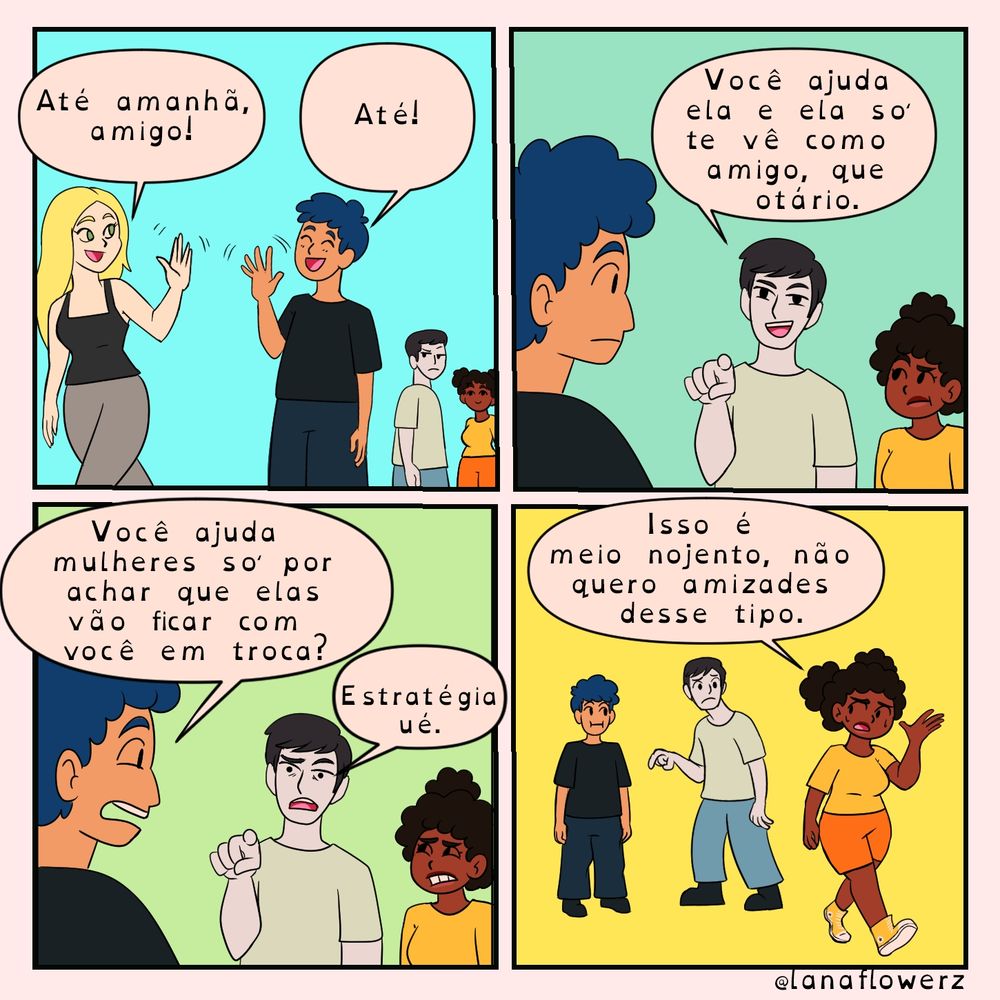 Até amanhã, amigo!

Até!

Você ajuda ela e ela so te vê como amigo, que otário.

Você ajuda mulheres so por achar que elas vão ficar com troca? você em tro

Estratégia ué.

Isso é meio nojento, não quero amizades desse tipo.