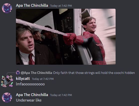 A screenshot of a discord conversation where the first message is a capture of a gif of toby maguire spiderman trying to save the train, a message from killycatt replying to one saying ' only faith that those string will hold the coochi hidden ', with the response being ' lmfaoooooooooooo ' 

the final message says ' underwear like '