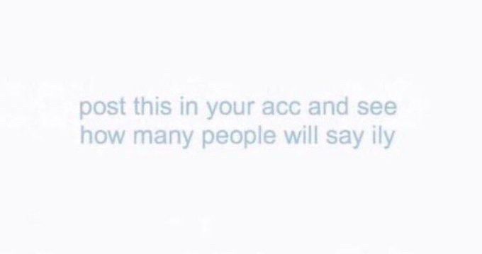 “post this in your acc and see how many people will say ily”