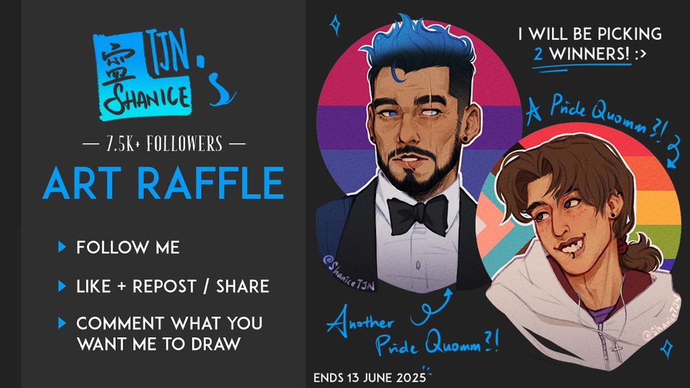 A digital artwork of ShaniceTJN's OCs, Azrael and Amadeo. Azrael has a a circular Bisexual flag as the BG behind him while Amadeo has a circular Progress Pride Flag as the BG behind him. Both artworks have @ ShaniceTJN written on them.

Text on the left reads: 7.5k+ Followers Art Raffle ; Follow Me ; Like + Repost / Share ; Comment what you want me to draw

Text on the right reads: I will be picking 2 winners! :> ; Ends 13 June 2025

There is an arrow pointing to Amadeo with the accompanying text that reads "A Pride Quomm?!" and an arrow pointing to Azrael with the accompanying text that reads "Another Pride Quomm?!".