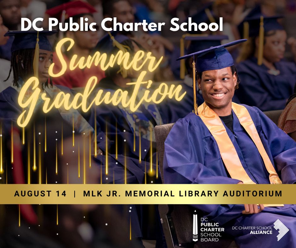 DC Public Charter School Summer Graduation
August 14 | MLK JR. Memorial Library Auditorium
DC Public Charter School Board & DC Charter School Alliance.