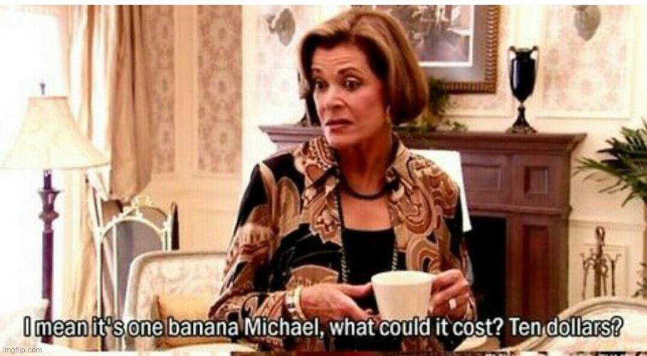I mean it’s one banana Michael, what could it cost? Ten dollars?