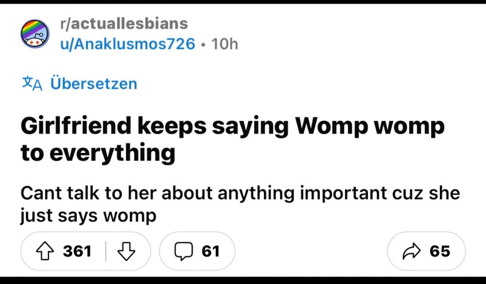 Girlfriend keeps saying Womp Womp to everything

Can't talk to her about anything important cuz she just says womp