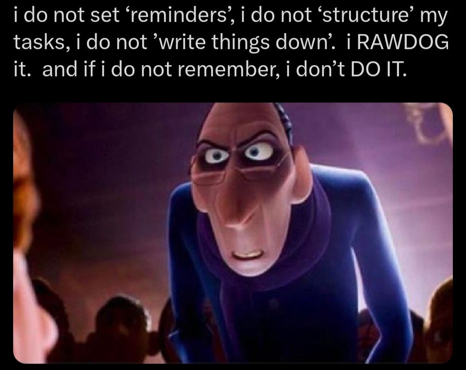 The creepy old guy from Ratatouille who's a food reviewer, looking creepy, and the caption is " I do not set reminders. I do not structure my tasks. I do not write things down. I raw dog it and if I do not remember I don't do it"