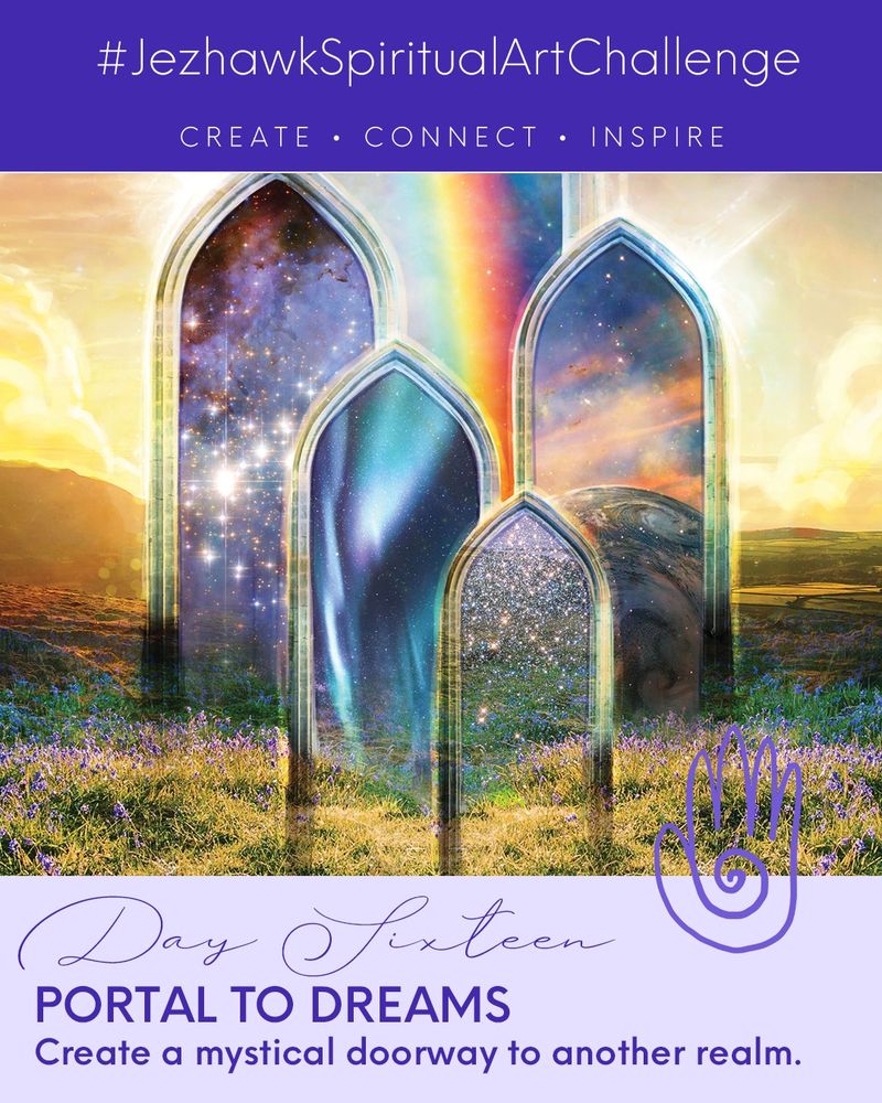 An image comprised of design elements and artwork. The top bar is purple and says "JezhawkSpiritualArtChallenge, Create, Connect, Inspire." Beneath that is a picture many portals showing doorways to other worlds nestled within a beautiful landscape. Below that is a pale purple bar that says "Day Sixteen, Portal to Dreams, Create a mystical doorway to another realm." 