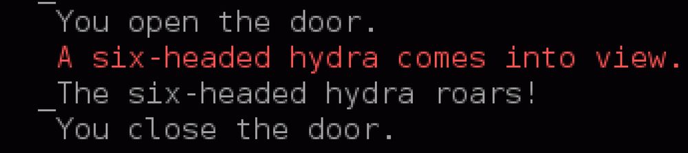 You open the door.
A six-headed hydra comes into view.
The six-headed hydra roars!
You close the door.
