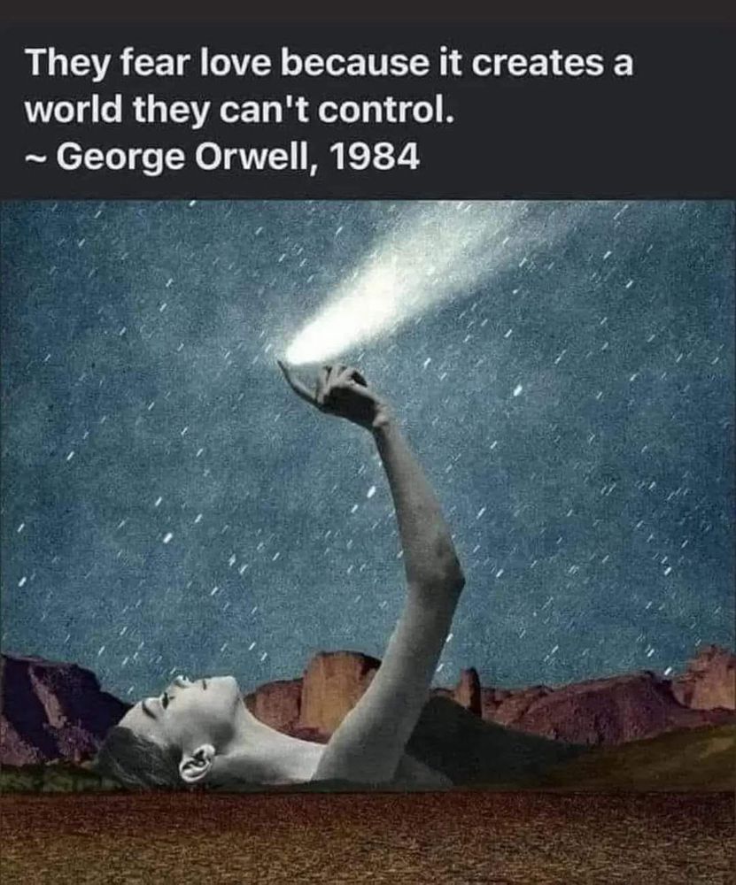 They fear love because it creates a world they can't control - George Orwell 1984