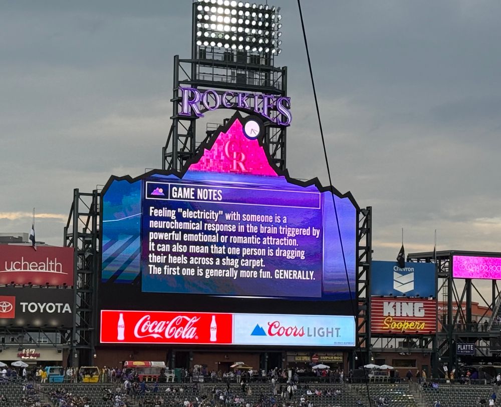 The Coors Field Game Notes read as follows: Feeling “electricity” with someone is a neurochemical response in the brain triggered by powerful emotional or romantic attraction. It can also mean that one person is dragging their heels across a shag carpet. The first one is generally more fun. GENERALLY.