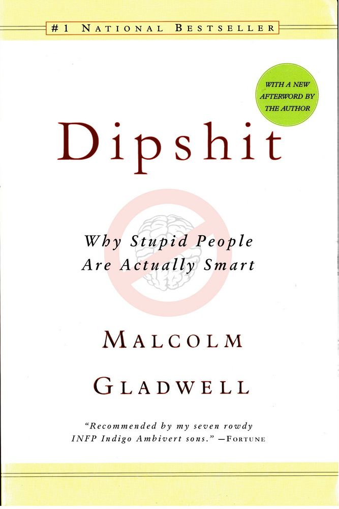 Dipshit: Why Stupid People Are Actually Smart, by Malcolm Gladwell