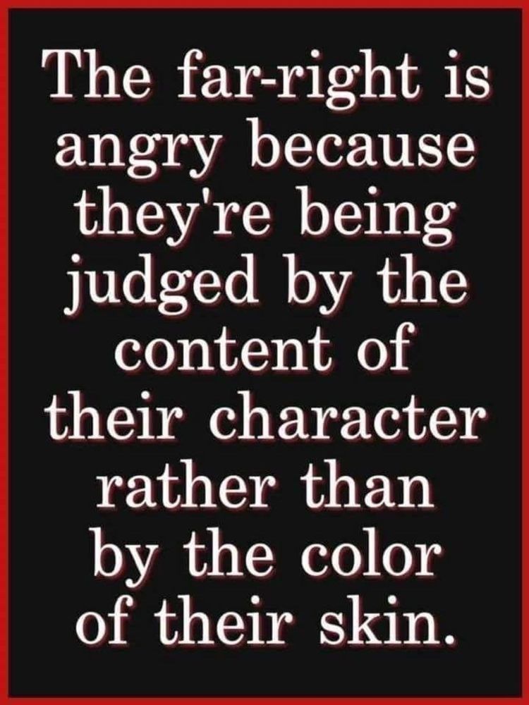 A red bordered text block that reads:
The Far Right is angry because they're being judged by the content of their character rather than by the color of their skin.
