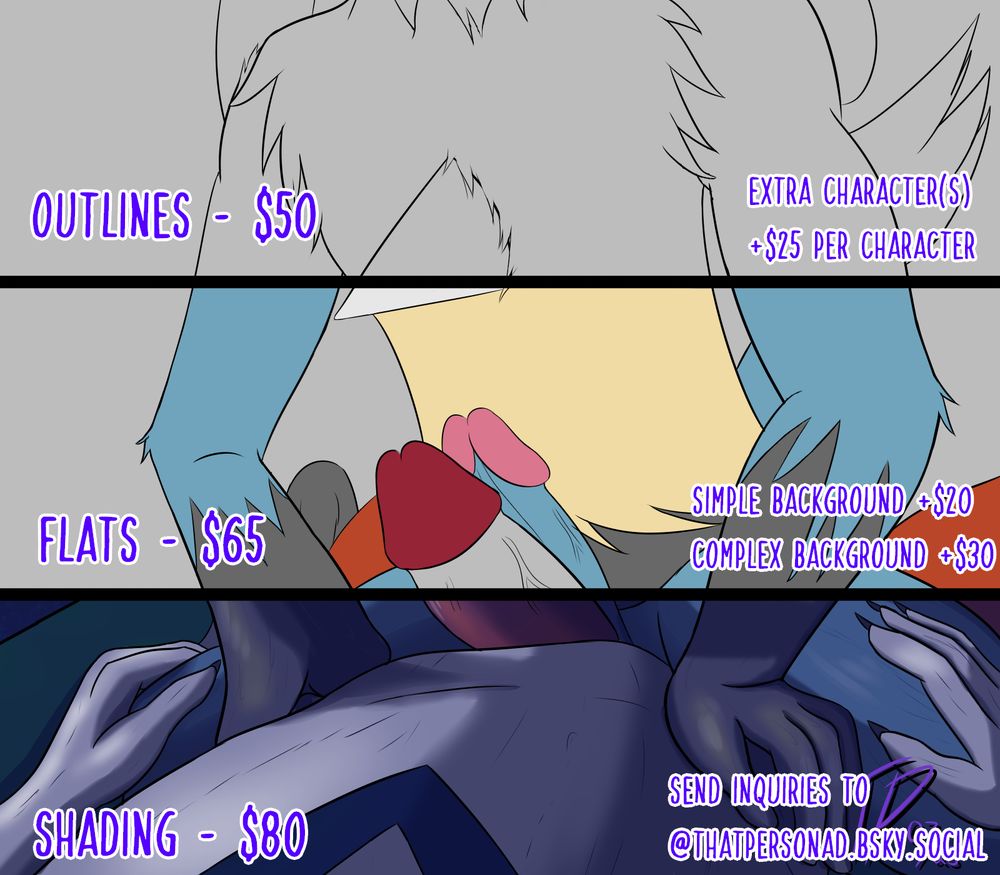 My commission prices: Outlines only for $50, Flat colors for $65, and shading for $80. Extra characters are $25 per character. Simple Background is $20, complex background is $30. Send inquiries to my account: @thatpersonad.bsky.social