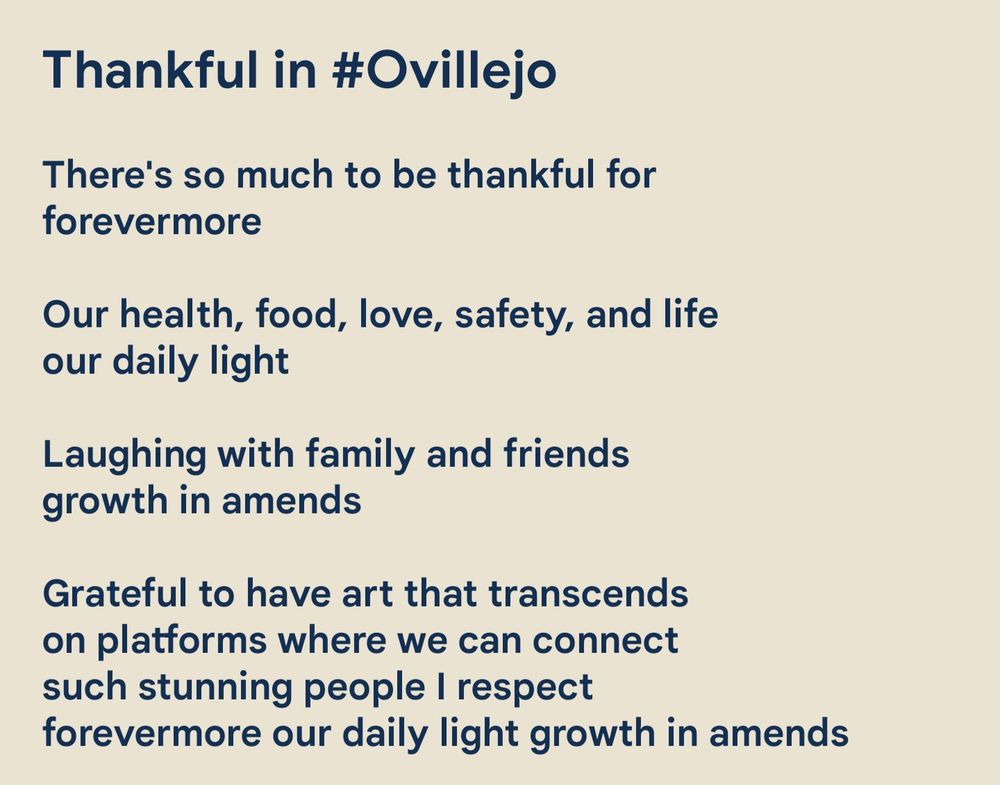 Thankful in #Ovillejo

There's so much to be thankful for
forevermore

Our health, food, love, safety, and life
our daily light

Laughing with family and friends
growth in amends

Grateful to have art that transcends
on platforms where we can connect
such stunning people I respect
forevermore our daily light growth in amends

