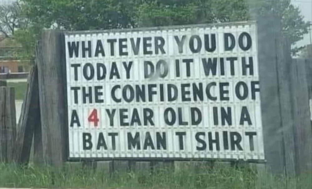 Meme! 

Text: 

Whatever you do today do it with the confidence of a 4 year old in a batman t shirt

💙💙💙💙💙