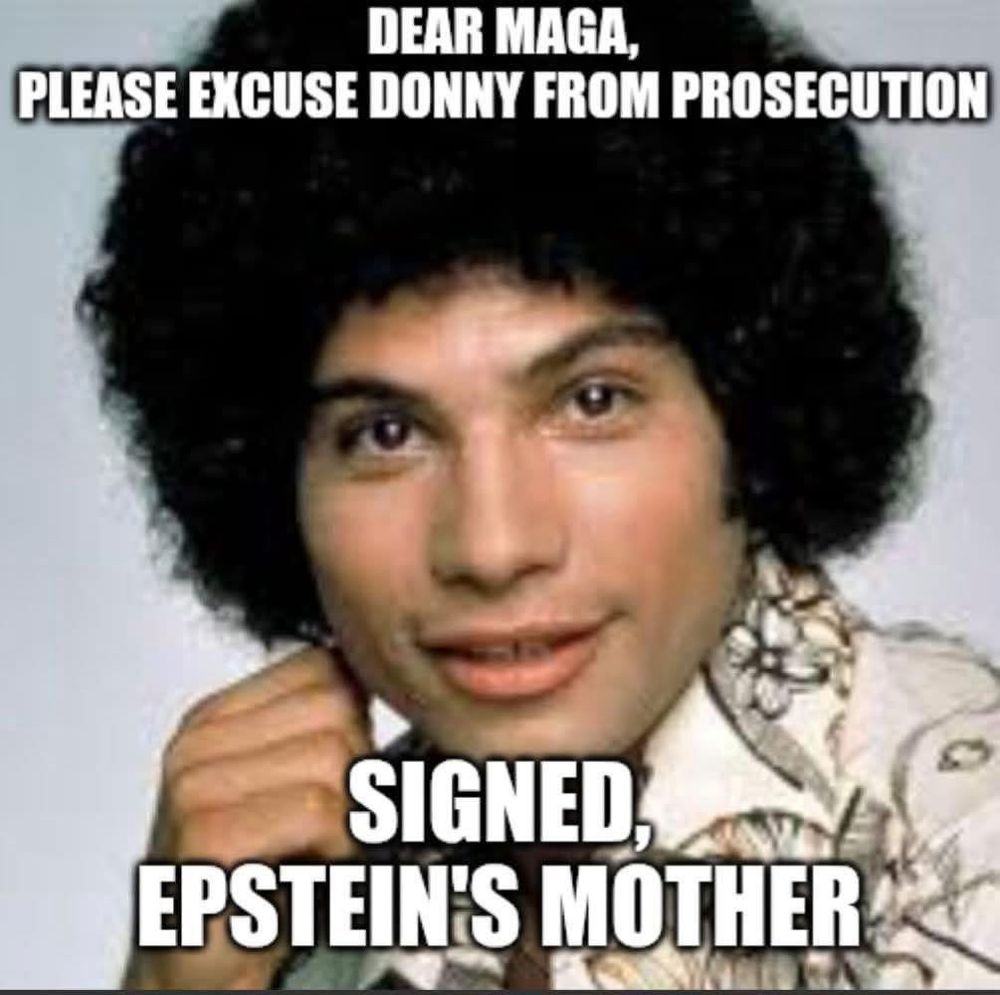 Dear MAGA, please excuse Donny from persecution. Signed, Epstein’s Mother (with a photo of Juan Epstein) 