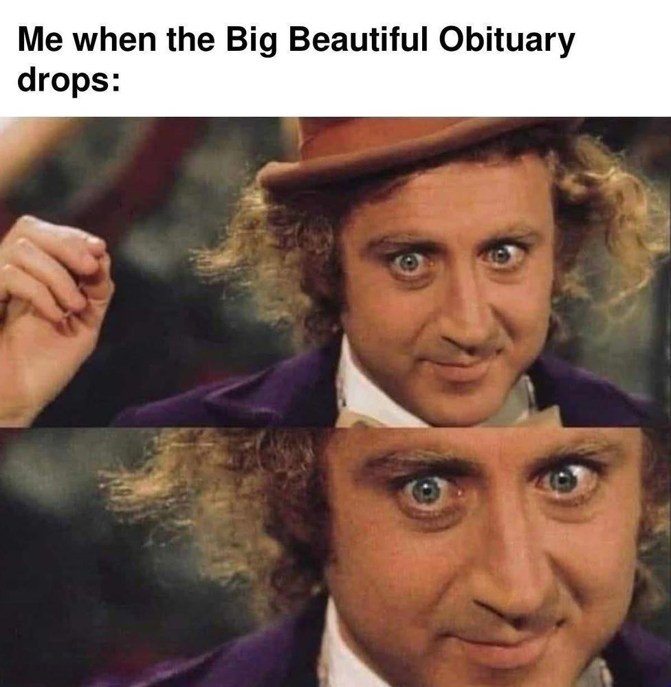 Me when the big beautiful obituary hits 