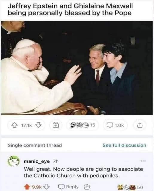 Picture of the Pope blessing Epstein and Ghislaine Maxwell. Caption: Well, great. Now people are going to associate the Catholic Church with pedophiles 