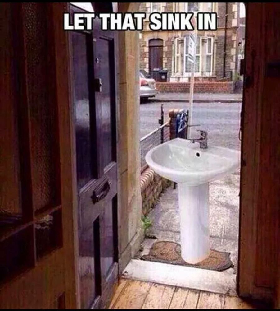 A meme depicting a bathroom sink politely waiting at the threshold of a home with an open door to be welcomed inside. The top of the picture says "LET THAT SINK IN".
