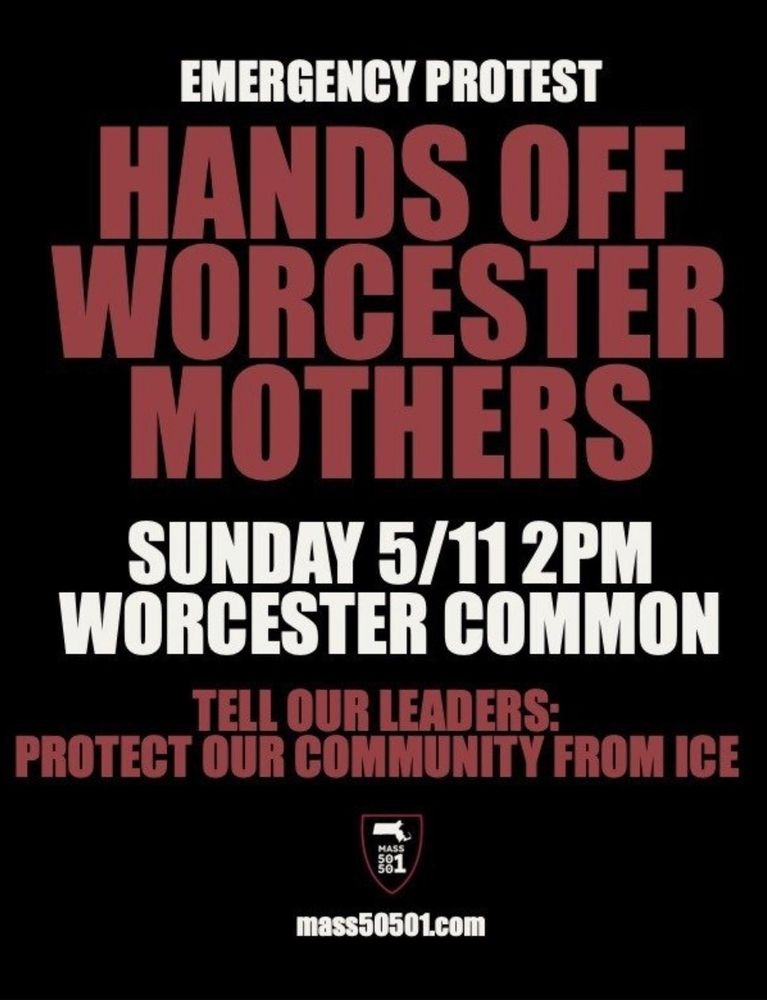 Emergency protest - Hands Off - Worcester - Mothers
Sunday 5/11 2PM at Worcester Common.
Tell our leaders: Protect our community from ICE