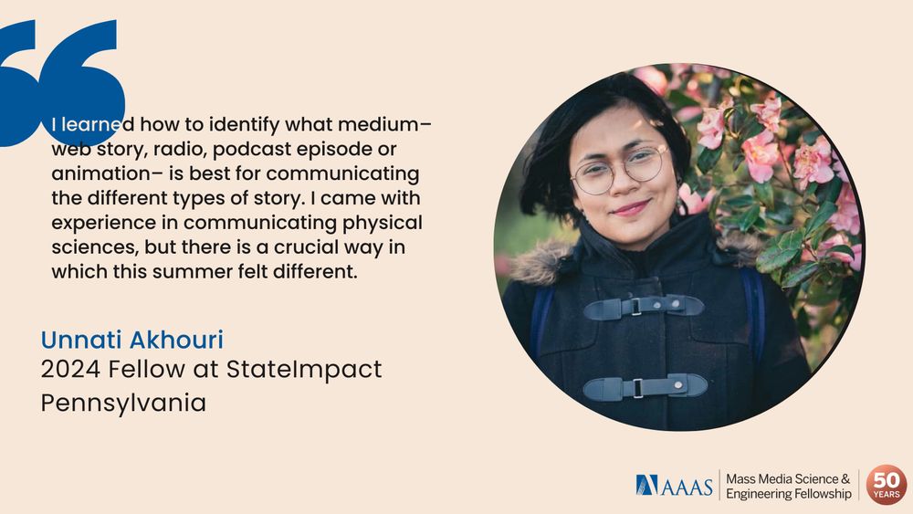 Quote from Unnati Akhouri, a 2024 Mass Media Fellow at StateImpact Pennsylvania on a beige background. Text in blue reading "I learned how to identify what medium- web story, radio, podcast episode, or animation- is best for communicating the different types of story. I came with experience in communicating physical sciences but there is a crucial way in which this summer felt different."