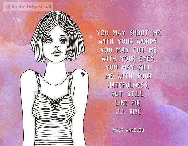 Drawing in black ink of a woman with a quote from Maya Angelou: You may shoot me with your words, you may cut me with your eyes, you may kill me with your hatefullness, but still, like air, I'll rise. "