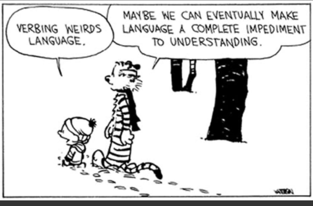Calvin and his stuffed tiger Hobbes are walking in the snow. Calvin says “verbing weirds language” and Hobbes responds “maybe we can eventually make language a complete impediment to understanding “