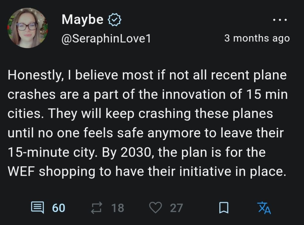 Tweet from unhinged Twitter the everything app user @SeraphinLove1: Honestly, I believe most if not all recent plane crashes are a part of the innovation of 15 min cities. They will keep crashing these planes until no one feels safe anymore to leave their 15-minute city. By 2030, the plan is for the WEF shopping to have their initiative in place.