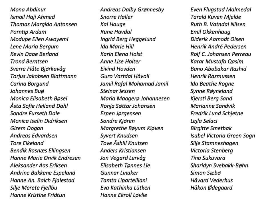 Mona Abdinur
Ismail Haji Ahmed
Thomas Margido Antonsen
Pamela Porntip Ardam
Dupe Ellen Awoyemi
Lene Maria Bergum
Kevin Daae Berland
Trond Berntsen
Sverre Flåte Bjørkavåg
Torjus Jakobsen Blattmann
Carina Borgund
Johannes Buø
Monica Elisabeth Bøsei
Åsta Sofie Helland Dahl
Sondre Furseth Dale
Monica Iselin Didriksen
Gizem Dogan
Andreas Edvardsen
Tore Eikeland
Bendik Rosnæs Ellingsen
Aleksander Aas Eriksen
Andrine Bakkene Espeland
Hanne Anette Balch Fjalestad
Silje Merete Fjellbu
Hanne Kristine Fridtun
Andreas Dalby Grønnesby
Snorre Haller
Rune Havdal
Ingrid Berg Heggelund
Karin Elena Holst
Eivind Hovden
Guro Vartdal Håvoll
Rafal Mohammad Jamil
Steinar Jessen
Maria Maagerø Johannessen
Ronja Søttar Johansen
Espen Jørgensen
Sondre Kjøren
Margrethe Bøyum Kløven
Syvert Knudsen
Anders Kristiansen
Elisabeth Trønnes Lie
Gunnar Linaker
Tamta Lipartelliani
Eva Kathinka Lütken
Even Flugstad Malmedal
Tarald Kuven Mjelde
Ruth Benedichte Vatndal Nilsen
Emil Okkenhaug
Diderik Aamodt Olsen
Henrik André Pedersen
Rolf Christopher Johansen Perreau
Karar Mustafa Qasim
Bano Abobakar Rashid
Henrik Rasmussen
Ida Beathe Rogne
Synne Røyneland
Marianne Sandvik
Fredrik Lund Schjetne
Lejla Selaci
Birgitte Smetbak
Isabel Victoria Green Sogn
Silje Stamneshagen
Victoria Stenberg
Tina Iversen Sukuvara
Sharidyn Meegan Ngahiwi Svebakk-Bøhn
Simon Sæbø
Håvard Vederhus
Håkon Ødegaard

drept på Utøya 22. juli 2011,

Hanna M. Orvik Endresen
Kai Hauge
Ida Marie Hill
Anne Lise Holter
Tove Åshill Knutsen
Jon Vegard Lervåg
Hanne Ekroll Løvlie
Kjersti Berg Sand

drept i Oslo 22. juli 2011.