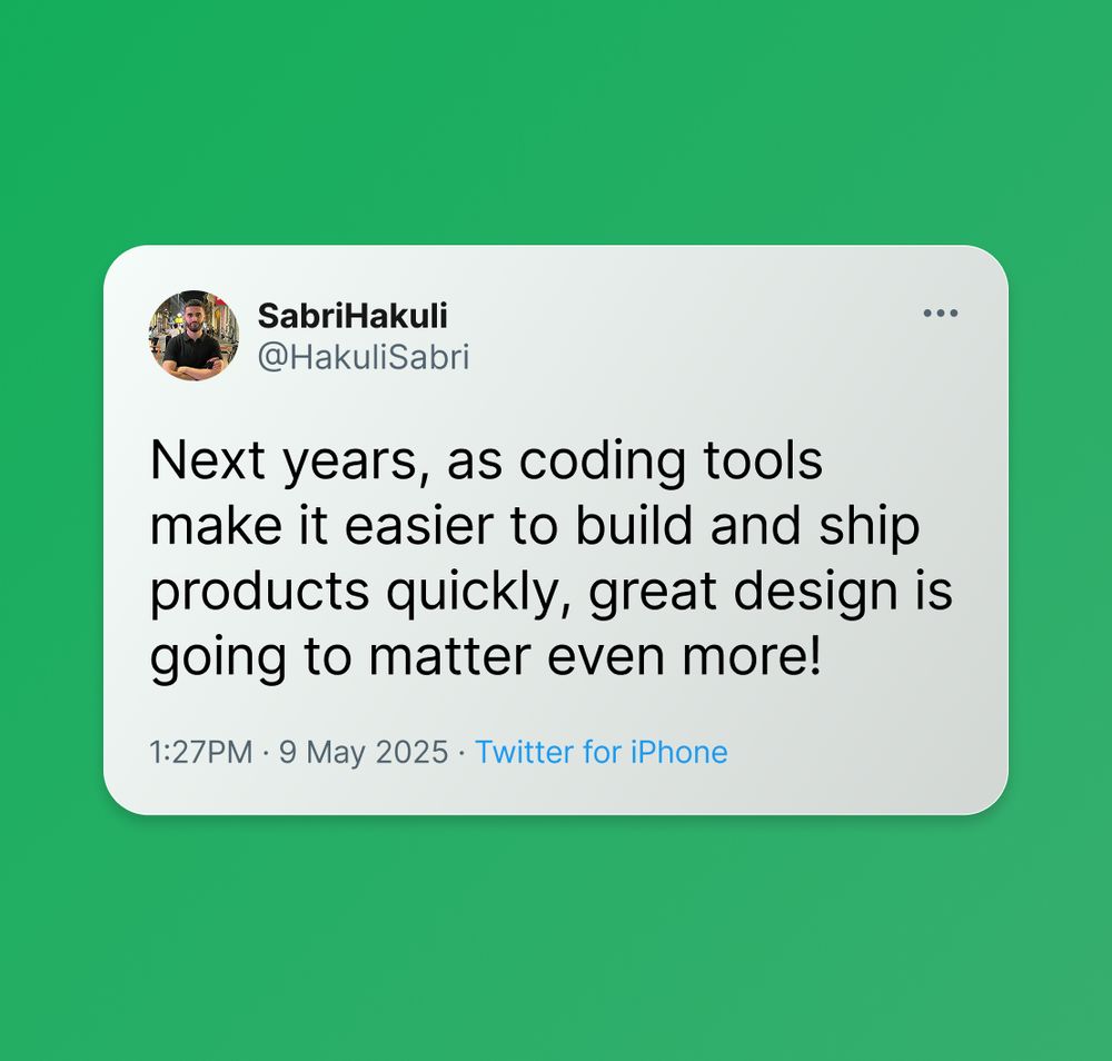 Next years, as coding tools make it easier to build and ship products quickly, great design is going to matter even more!