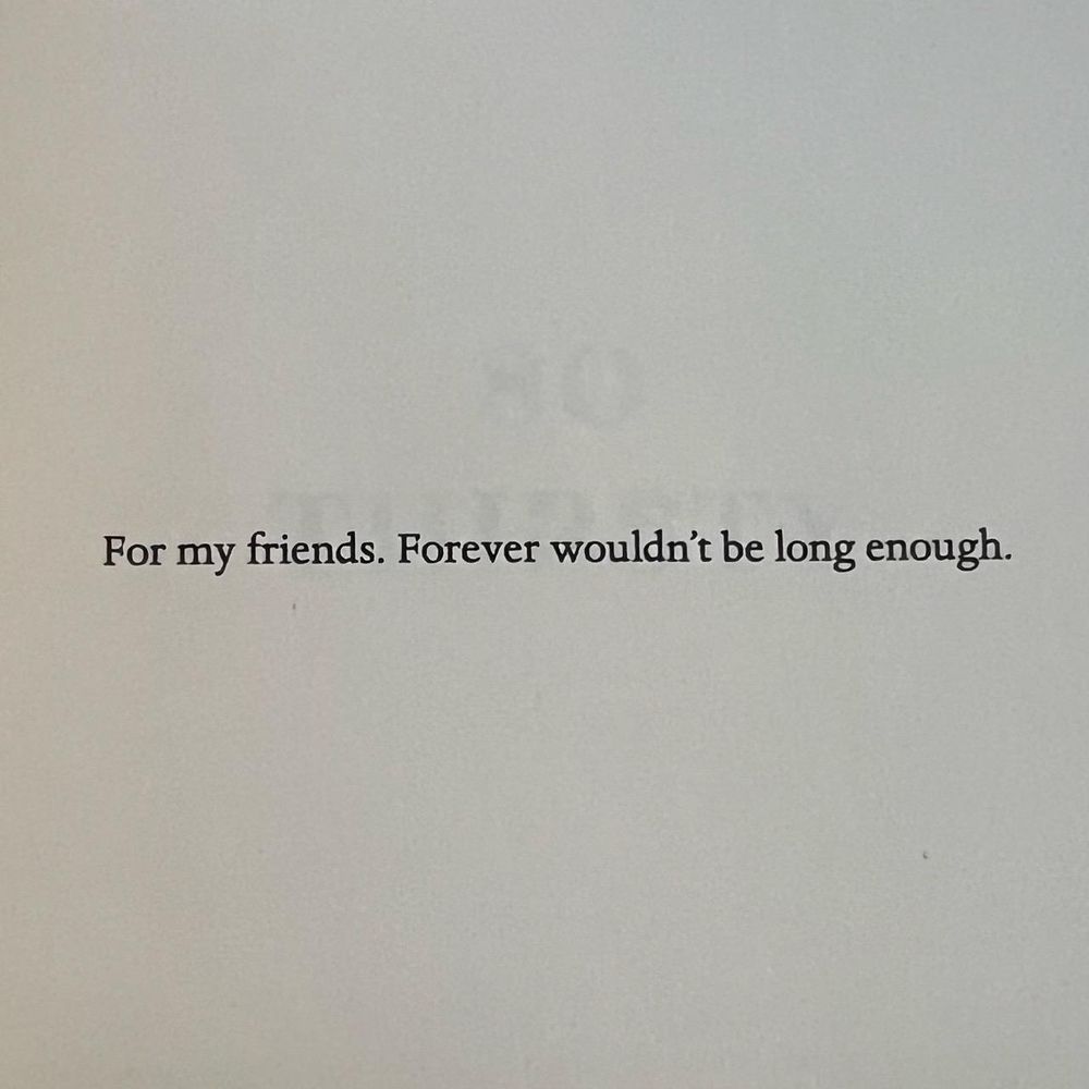 For my friends. Forever wouldn't be long enough.