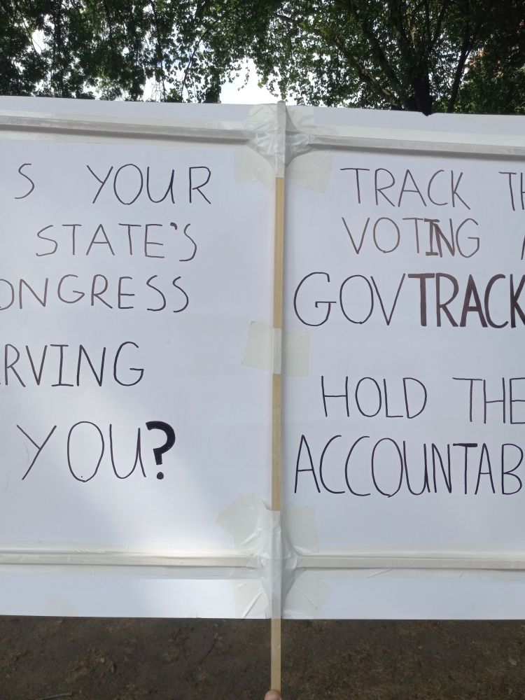 The back of my sign says, "Is your state's congress serving you? Track their voting at GOVTRACK.US. Hold them accountable."