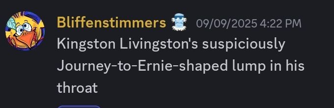 Text that reads "Kingston Livingston's suspiciously Journey-to-Ernie-shaped lump in his throat"